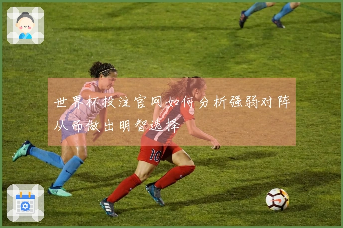世界杯投注官网如何分析强弱对阵从而做出明智选择