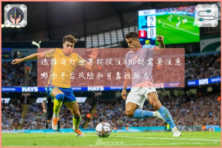 选择海外世界杯投注app时需要注意哪些平台风险和可靠性排名 体育资讯配图